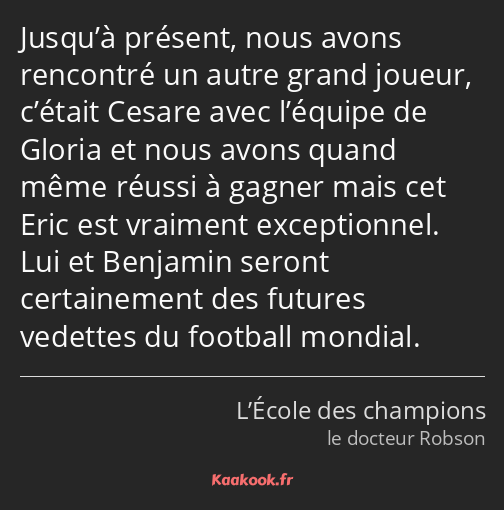 Jusqu’à présent, nous avons rencontré un autre grand joueur, c’était Cesare avec l’équipe de Gloria…
