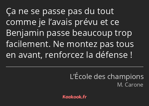 Ça ne se passe pas du tout comme je l’avais prévu et ce Benjamin passe beaucoup trop facilement. Ne…