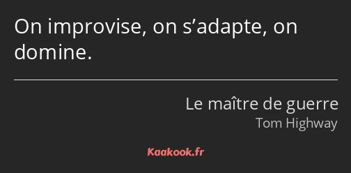 On improvise, on s’adapte, on domine.