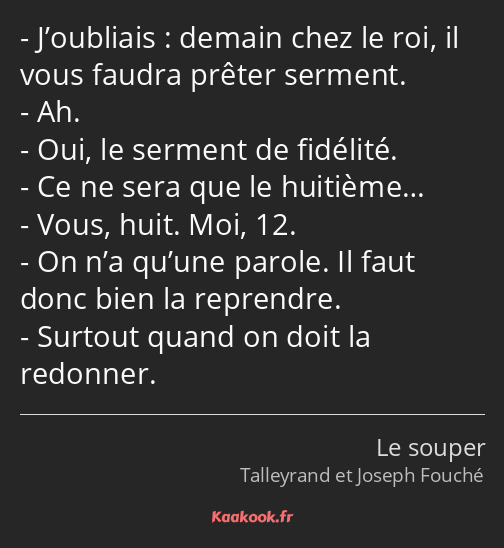 J’oubliais : demain chez le roi, il vous faudra prêter serment. Ah. Oui, le serment de fidélité. Ce…