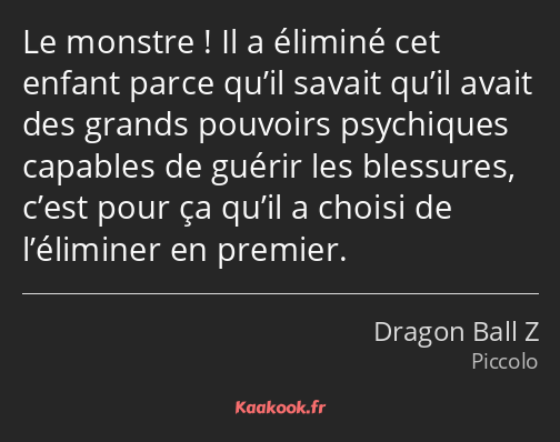 Le monstre ! Il a éliminé cet enfant parce qu’il savait qu’il avait des grands pouvoirs psychiques…