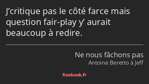 J’critique pas le côté farce mais question fair-play y’ aurait beaucoup à redire.