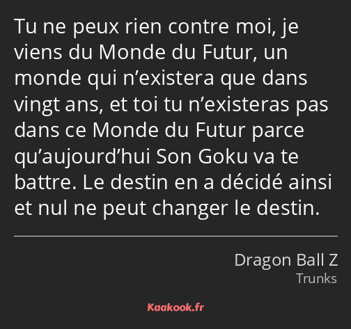 Tu ne peux rien contre moi, je viens du Monde du Futur, un monde qui n’existera que dans vingt ans…