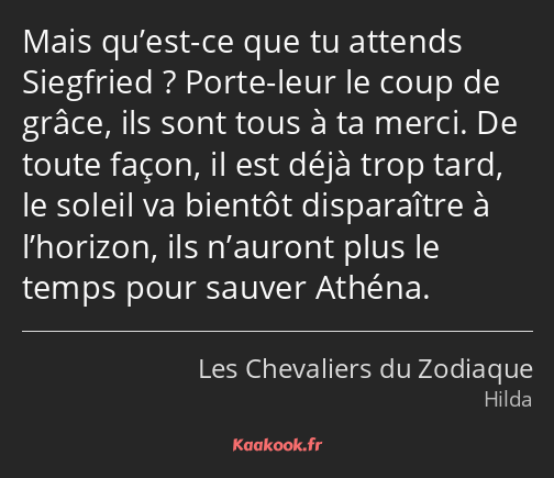 Mais qu’est-ce que tu attends Siegfried ? Porte-leur le coup de grâce, ils sont tous à ta merci. De…