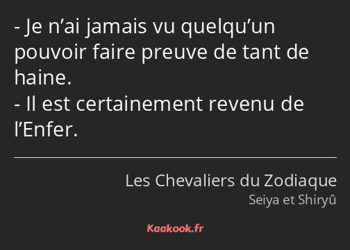 Je n’ai jamais vu quelqu’un pouvoir faire preuve de tant de haine. Il est certainement revenu de…