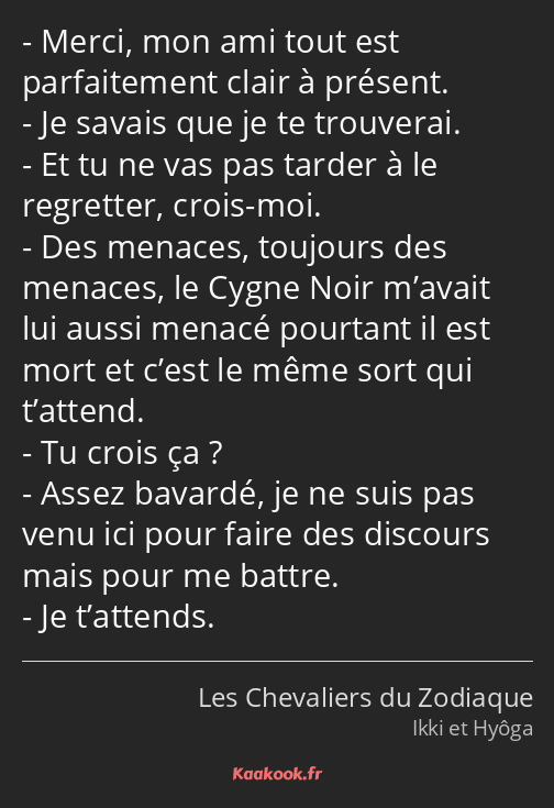 Merci, mon ami tout est parfaitement clair à présent. Je savais que je te trouverai. Et tu ne vas…