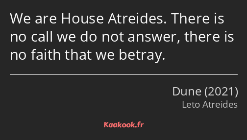 We are House Atreides. There is no call we do not answer, there is no faith that we betray.