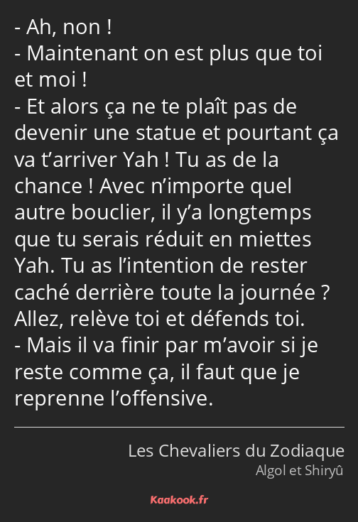 Ah, non ! Maintenant on est plus que toi et moi ! Et alors ça ne te plaît pas de devenir une statue…