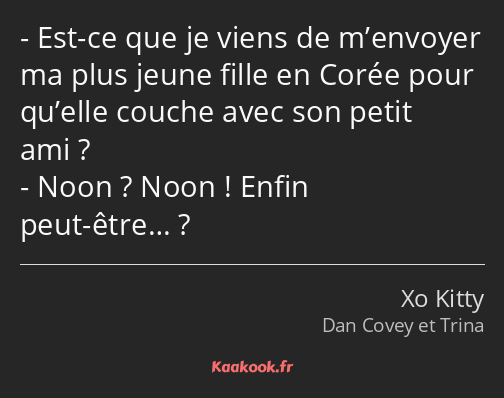Est-ce que je viens de m’envoyer ma plus jeune fille en Corée pour qu’elle couche avec son petit…