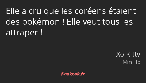 Elle a cru que les coréens étaient des pokémon ! Elle veut tous les attraper !