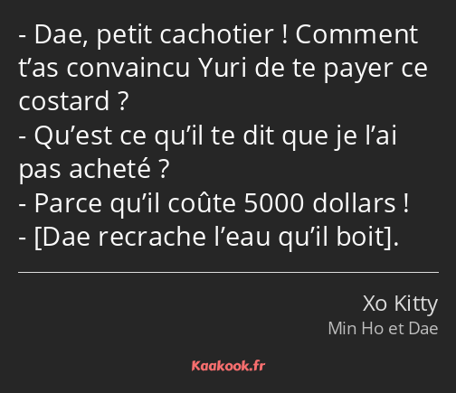 Dae, petit cachotier ! Comment t’as convaincu Yuri de te payer ce costard ? Qu’est ce qu’il te dit…