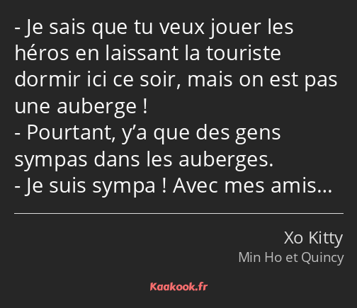 Je sais que tu veux jouer les héros en laissant la touriste dormir ici ce soir, mais on est pas une…