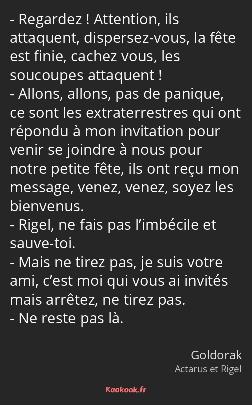 Regardez ! Attention, ils attaquent, dispersez-vous, la fête est finie, cachez vous, les soucoupes…