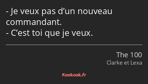 Je veux pas d’un nouveau commandant. C’est toi que je veux.