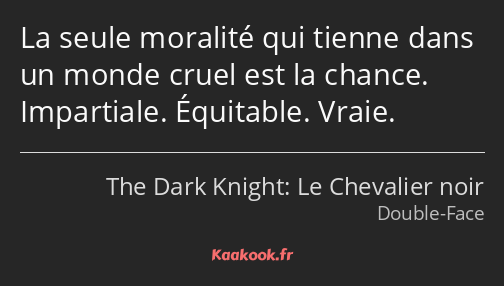 La seule moralité qui tienne dans un monde cruel est la chance. Impartiale. Équitable. Vraie.