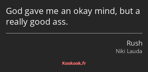 God gave me an okay mind, but a really good ass.