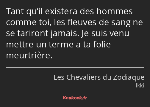 Tant qu’il existera des hommes comme toi, les fleuves de sang ne se tariront jamais. Je suis venu…