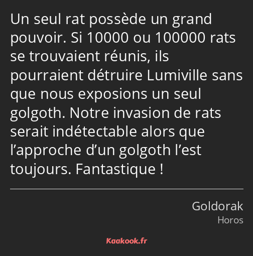 Un seul rat possède un grand pouvoir. Si 10000 ou 100000 rats se trouvaient réunis, ils pourraient…