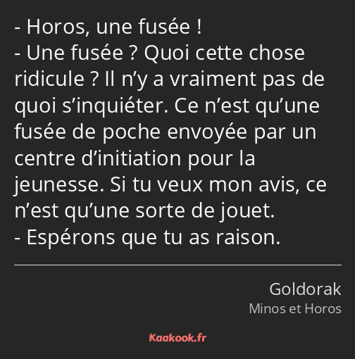 Horos, une fusée ! Une fusée ? Quoi cette chose ridicule ? Il n’y a vraiment pas de quoi…