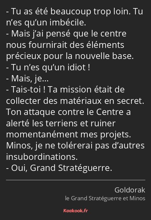 Tu as été beaucoup trop loin. Tu n’es qu’un imbécile. Mais j’ai pensé que le centre nous fournirait…