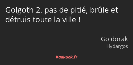 Golgoth 2, pas de pitié, brûle et détruis toute la ville !