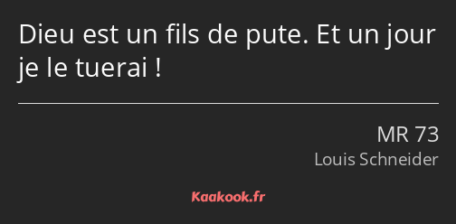 Dieu est un fils de pute. Et un jour je le tuerai !