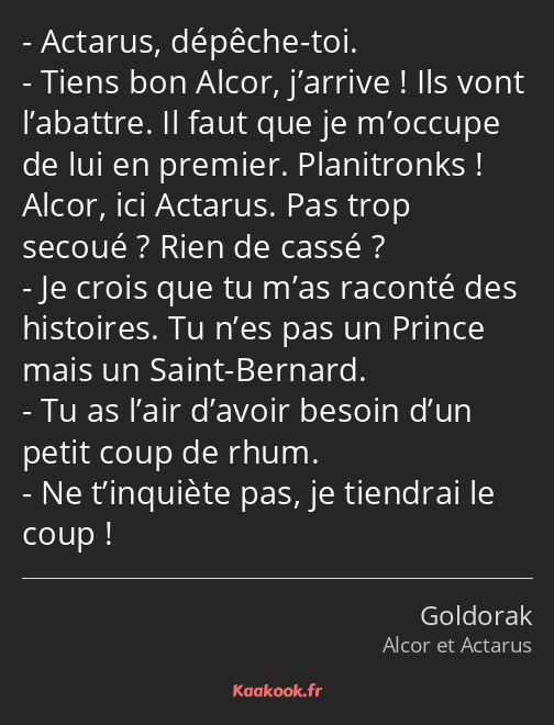 Actarus, dépêche-toi. Tiens bon Alcor, j’arrive ! Ils vont l’abattre. Il faut que je m’occupe de…