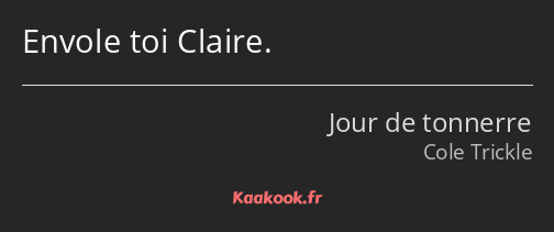 Envole toi Claire.