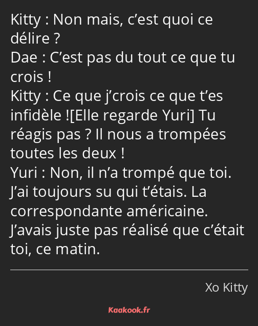 Non mais, c’est quoi ce délire ? C’est pas du tout ce que tu crois ! Ce que j’crois ce que t’es…