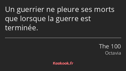 Un guerrier ne pleure ses morts que lorsque la guerre est terminée.
