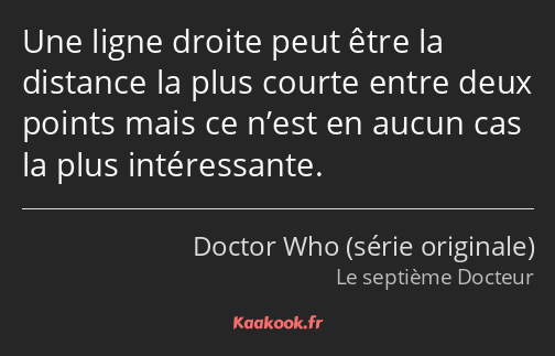 Une ligne droite peut être la distance la plus courte entre deux points mais ce n’est en aucun cas…