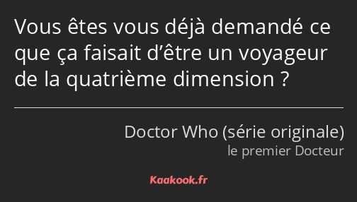 Vous êtes vous déjà demandé ce que ça faisait d’être un voyageur de la quatrième dimension ?