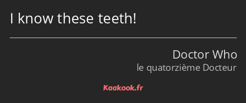 I know these teeth!
