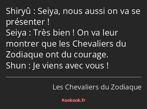 Seiya, nous aussi on va se présenter ! Très bien ! On va leur montrer que les Chevaliers du…