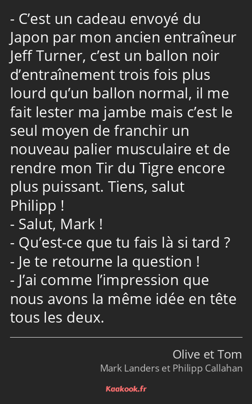C’est un cadeau envoyé du Japon par mon ancien entraîneur Jeff Turner, c’est un ballon noir…