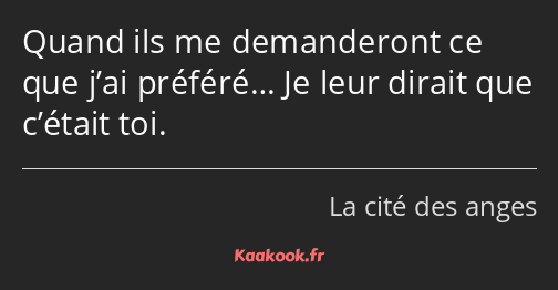 Quand ils me demanderont ce que j’ai préféré… Je leur dirait que c’était toi.