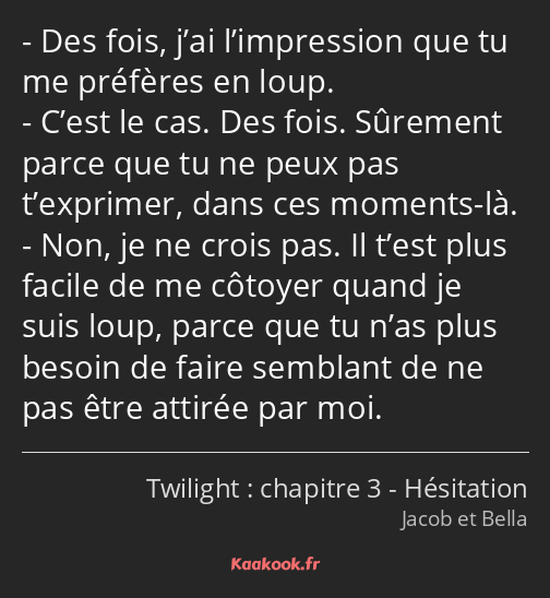 Des fois, j’ai l’impression que tu me préfères en loup. C’est le cas. Des fois. Sûrement parce que…