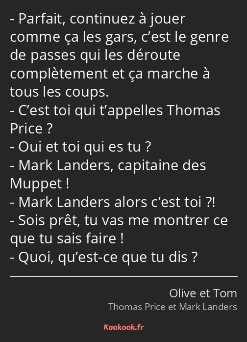 Parfait, continuez à jouer comme ça les gars, c’est le genre de passes qui les déroute complètement…