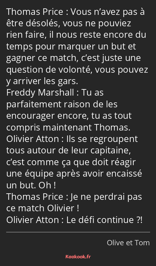Vous n’avez pas à être désolés, vous ne pouviez rien faire, il nous reste encore du temps pour…