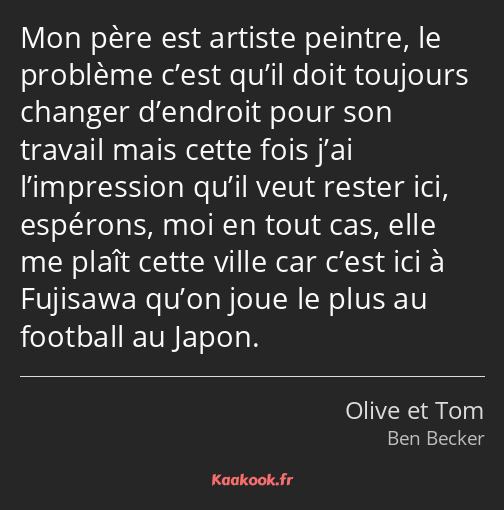 Mon père est artiste peintre, le problème c’est qu’il doit toujours changer d’endroit pour son…