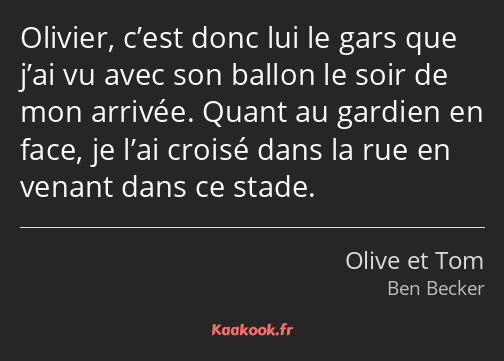 Olivier, c’est donc lui le gars que j’ai vu avec son ballon le soir de mon arrivée. Quant au…