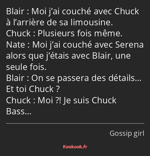 Moi j’ai couché avec Chuck à l’arrière de sa limousine. Plusieurs fois même. Moi j’ai couché avec…