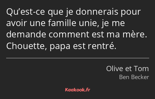 Qu’est-ce que je donnerais pour avoir une famille unie, je me demande comment est ma mère. Chouette…