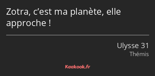 Zotra, c’est ma planète, elle approche !