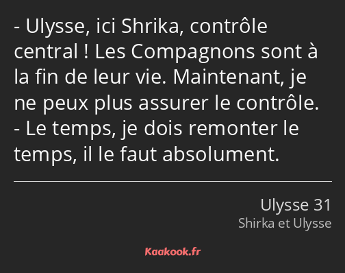 Ulysse, ici Shrika, contrôle central ! Les Compagnons sont à la fin de leur vie. Maintenant, je ne…