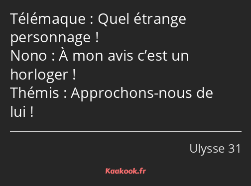 Quel étrange personnage ! À mon avis c’est un horloger ! Approchons-nous de lui !
