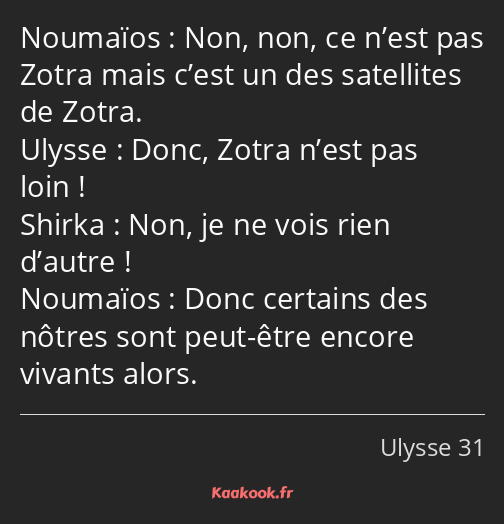 Non, non, ce n’est pas Zotra mais c’est un des satellites de Zotra. Donc, Zotra n’est pas loin…