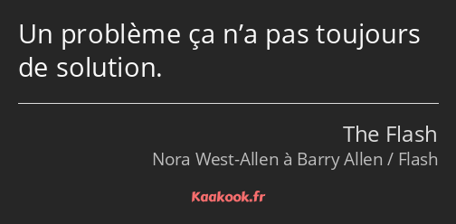 Un problème ça n’a pas toujours de solution.