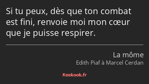 Si tu peux, dès que ton combat est fini, renvoie moi mon cœur que je puisse respirer.