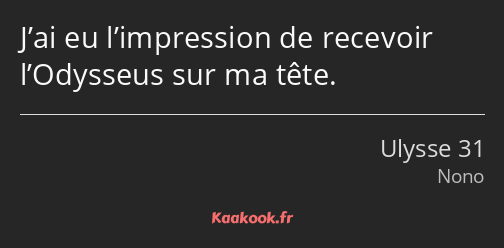 J’ai eu l’impression de recevoir l’Odysseus sur ma tête.